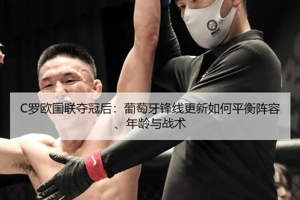 C罗欧国联夺冠后：葡萄牙锋线更新如何平衡阵容、年龄与战术